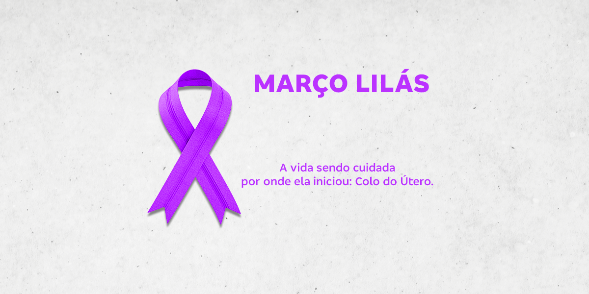 Março Lilás: a vida sendo cuidada por onde ela iniciou: Colo do Útero